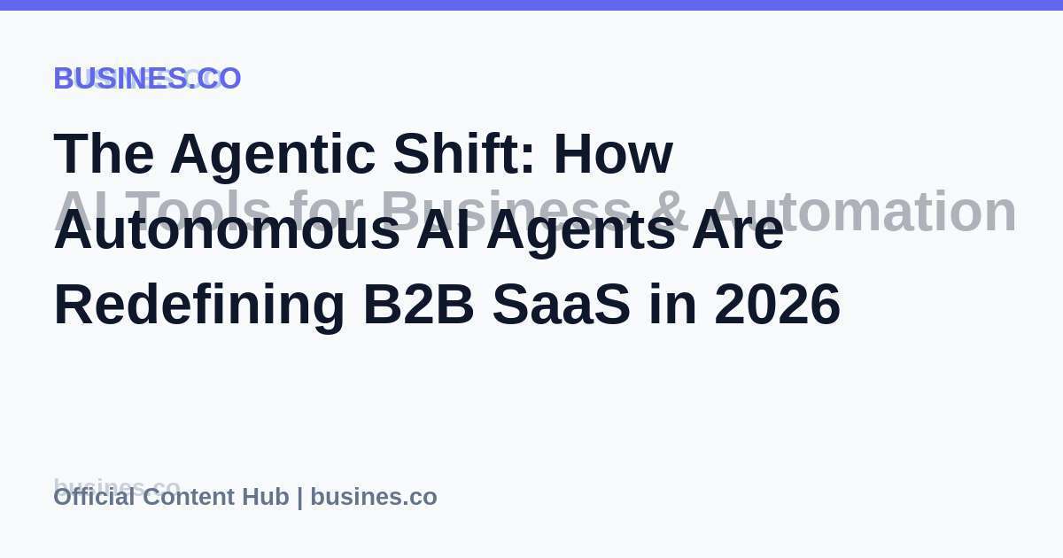 The Agentic Shift: How Autonomous AI Agents Are Redefining B2B SaaS in 2026