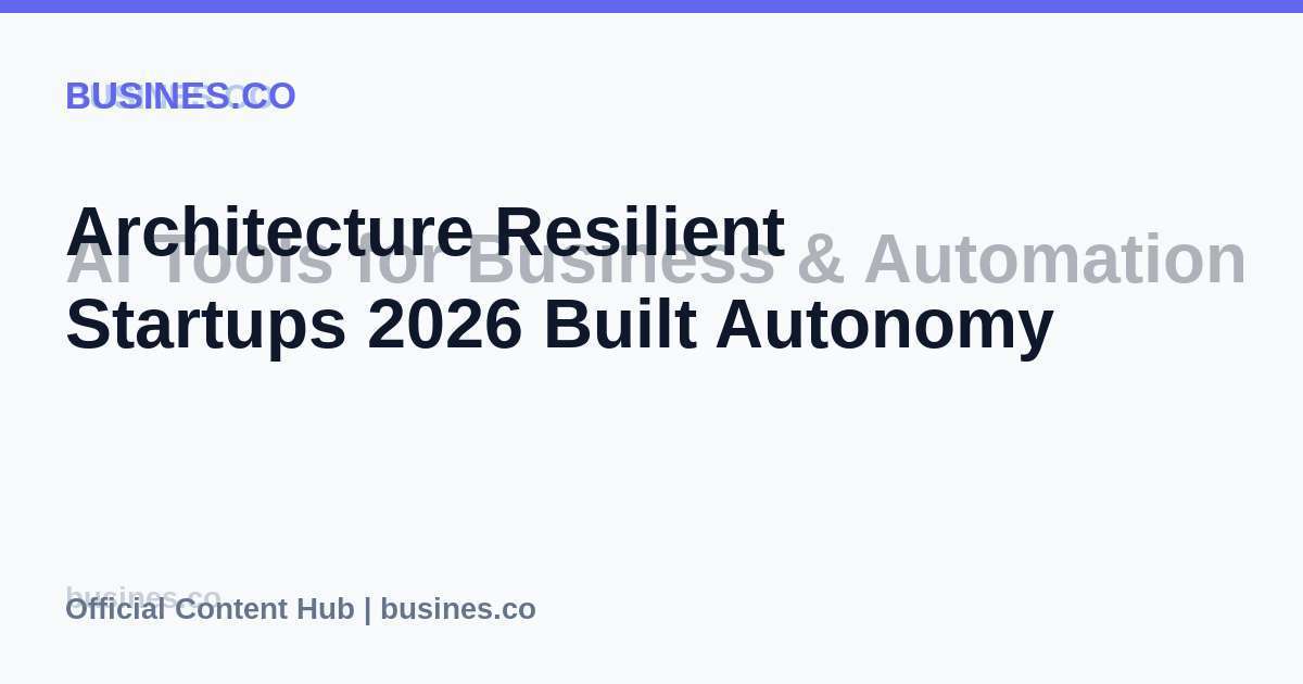 Architecture Resilient Startups 2026 Built Autonomy