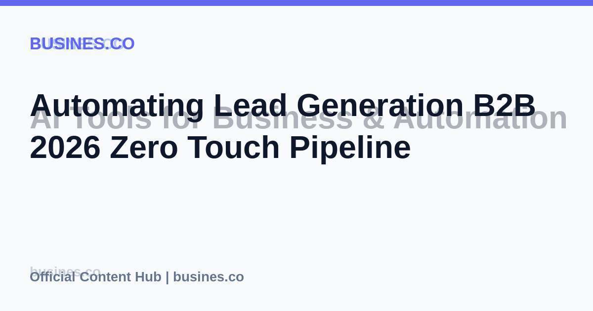 Automating Lead Generation B2B 2026 Zero Touch Pipeline