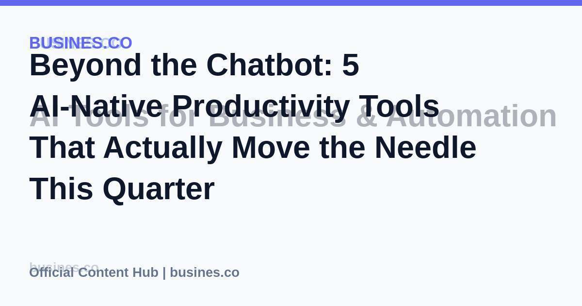 Beyond the Chatbot: 5 AI-Native Productivity Tools That Actually Move the Needle This Quarter