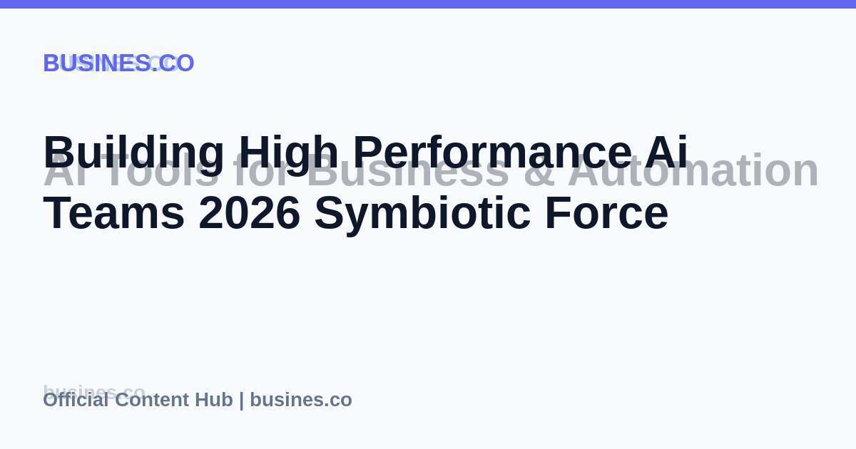 Building High Performance Ai Teams 2026 Symbiotic Force