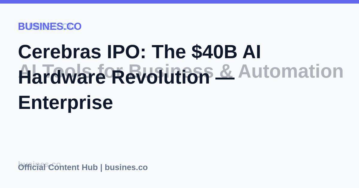 Cerebras IPO: The $40B AI Hardware Revolution — Enterprise