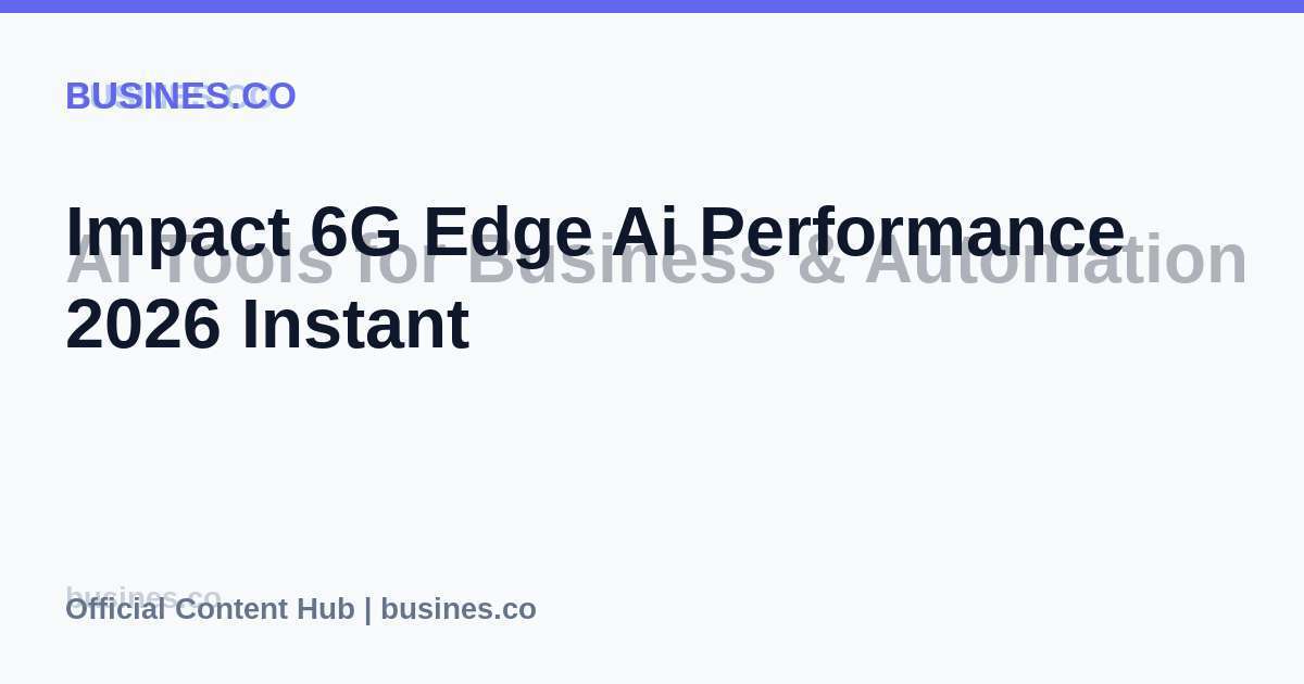 Impact 6G Edge Ai Performance 2026 Instant