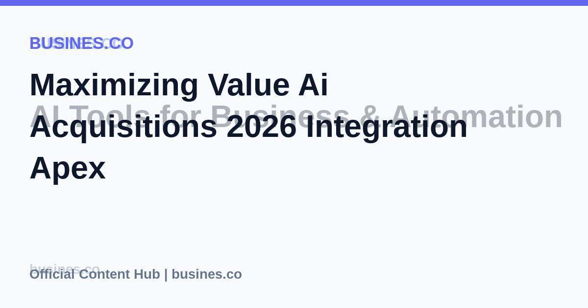 Maximizing Value Ai Acquisitions 2026 Integration Apex