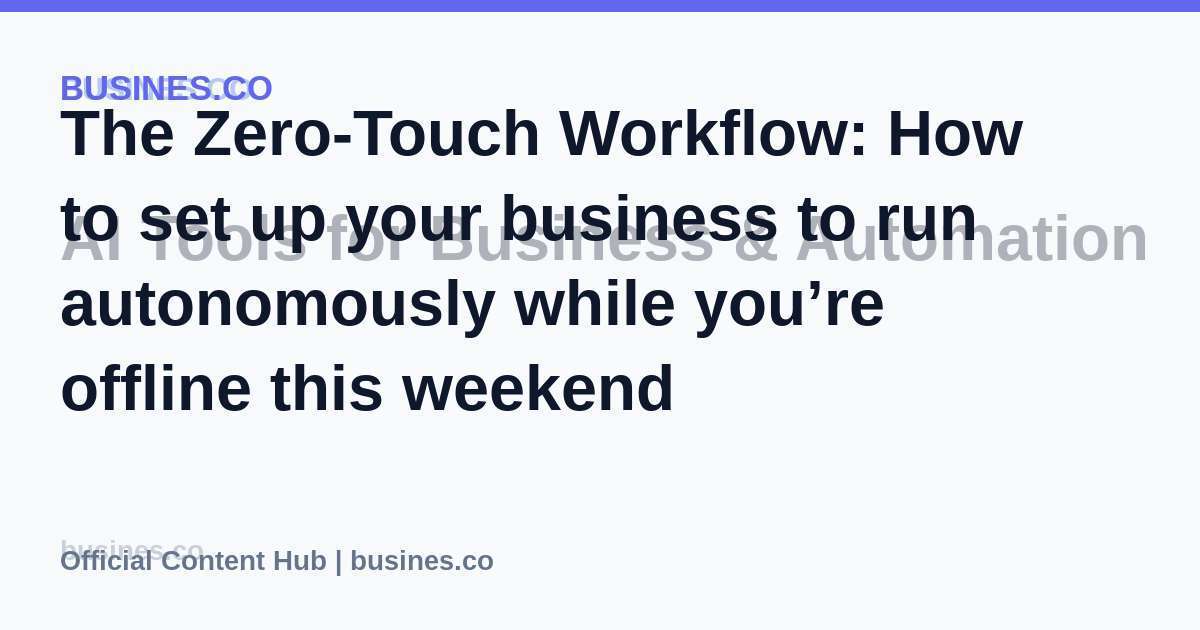 The Zero-Touch Workflow: How to set up your business to run autonomously while you’re offline this weekend