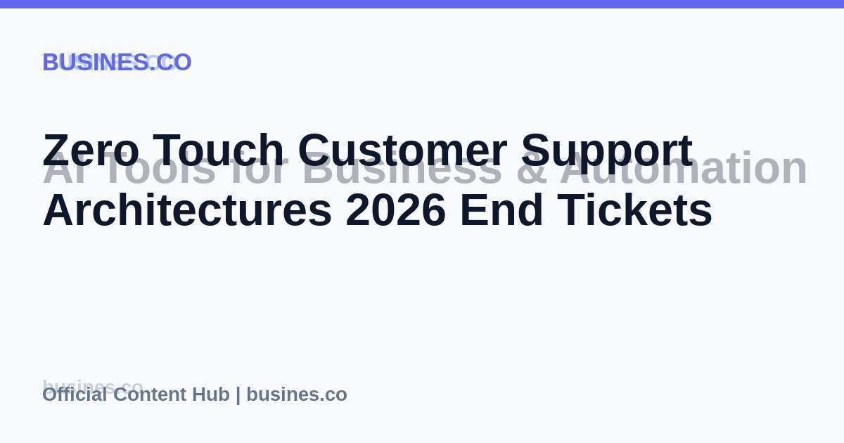 Zero Touch Customer Support Architectures 2026 End Tickets